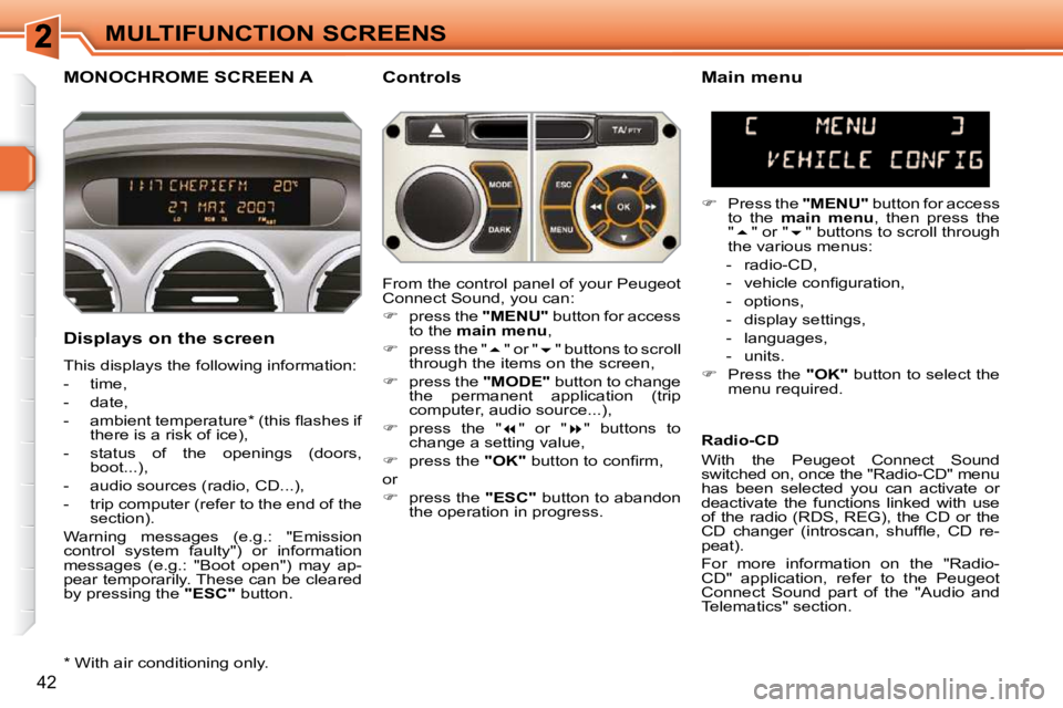 PEUGEOT 308 SW BL 2009 Owners Guide 42
MULTIFUNCTION SCREENS
MONOCHROME SCREEN A   Controls 
  Displays on the screen  
 This displays the following information:  
   -   time, 
  -   date, 
� � �-� �  �a�m�b�i�e�n�t� �t�e�m�p�e�r�a�t�u