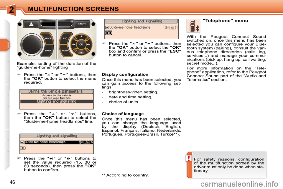 PEUGEOT 308 SW BL 2009  Owners Manual !
46
MULTIFUNCTION SCREENS
� �F�o�r�  �s�a�f�e�t�y�  �r�e�a�s�o�n�s�,�  �c�o�n�ﬁ� �g�u�r�a�t�i�o�n�  
of  the  multifunction  screen  by  the 
driver must only be done when sta-
tionary.    "Telepho