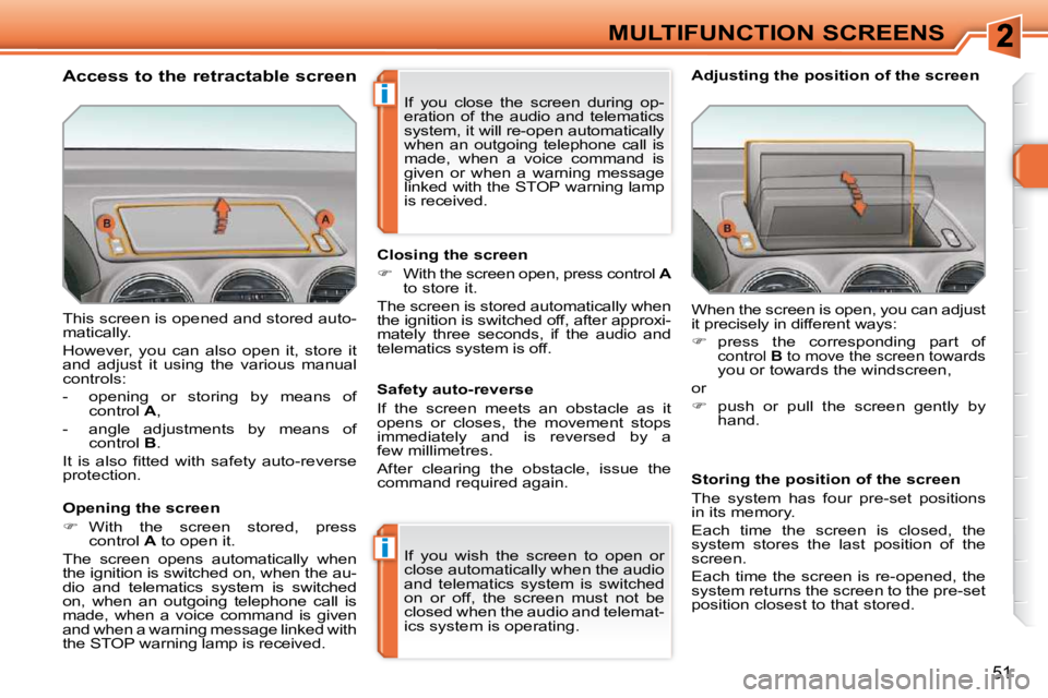 PEUGEOT 308 SW BL 2009 Service Manual i
i
51
MULTIFUNCTION SCREENS
 This screen is opened and stored auto- 
matically.  
 However,  you  can  also  open  it,  store  it  
and  adjust  it  using  the  various  manual 
controls:  
   -   op