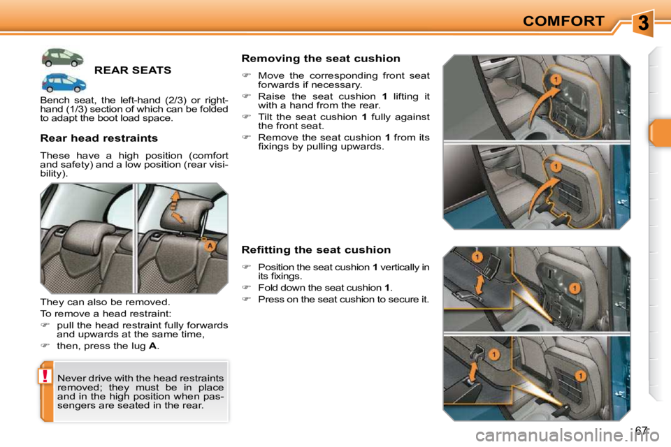 PEUGEOT 308 SW BL 2009 Repair Manual !
67
COMFORT
REAR SEATS 
 Never drive with the head restraints  
removed;  they  must  be  in  place 
and in the high position when pas-
sengers are seated in the rear.  
� � �R�e�a�r� �h�e�a�d� �r�e�