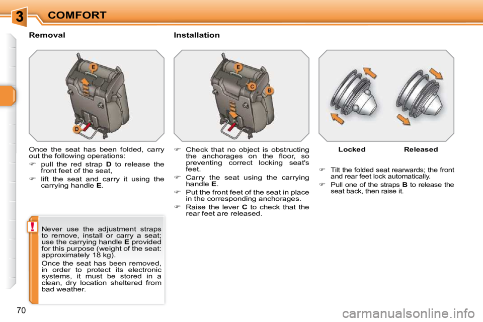 PEUGEOT 308 SW BL 2009 Repair Manual !
70
COMFORT
� � �R�e�m�o�v�a�l�    Installation 
 Once  the  seat  has  been  folded,  carry  
out the following operations:  
   
�    pull  the  red  strap    D   to  release  the 
front feet of