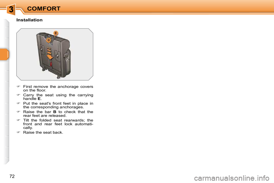 PEUGEOT 308 SW BL 2009 Manual PDF 72
COMFORT
  Installation  
   
�    First  remove  the  anchorage  covers 
�o�n� �t�h�e� �ﬂ� �o�o�r�.� 
  
�    Carry  the  seat  using  the  carrying 
handle   E . 
  
�    Put  the  seat