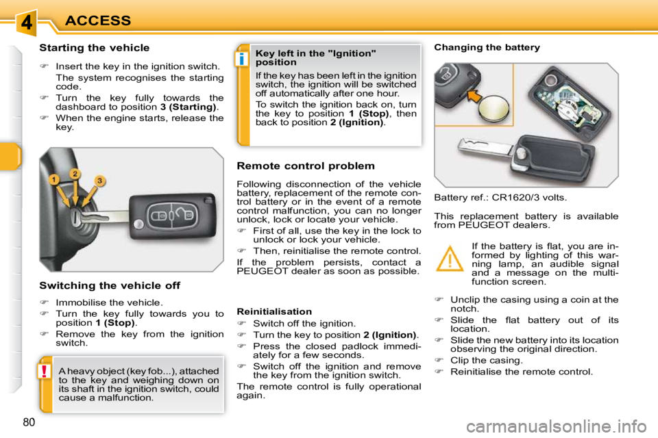 PEUGEOT 308 SW BL 2009 Manual Online i
!
80
ACCESS
          Starting the vehicle  
   
�    Insert the key in the ignition switch.  
  The  system  recognises  the  starting  code. 
  
�    Turn  the  key  fully  towards  the 
das