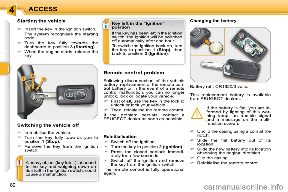 PEUGEOT 308 SW BL 2009  Owners Manual i
!
80
ACCESS
          Starting the vehicle  
   
�    Insert the key in the ignition switch.  
  The  system  recognises  the  starting  code. 
  
�    Turn  the  key  fully  towards  the 
das