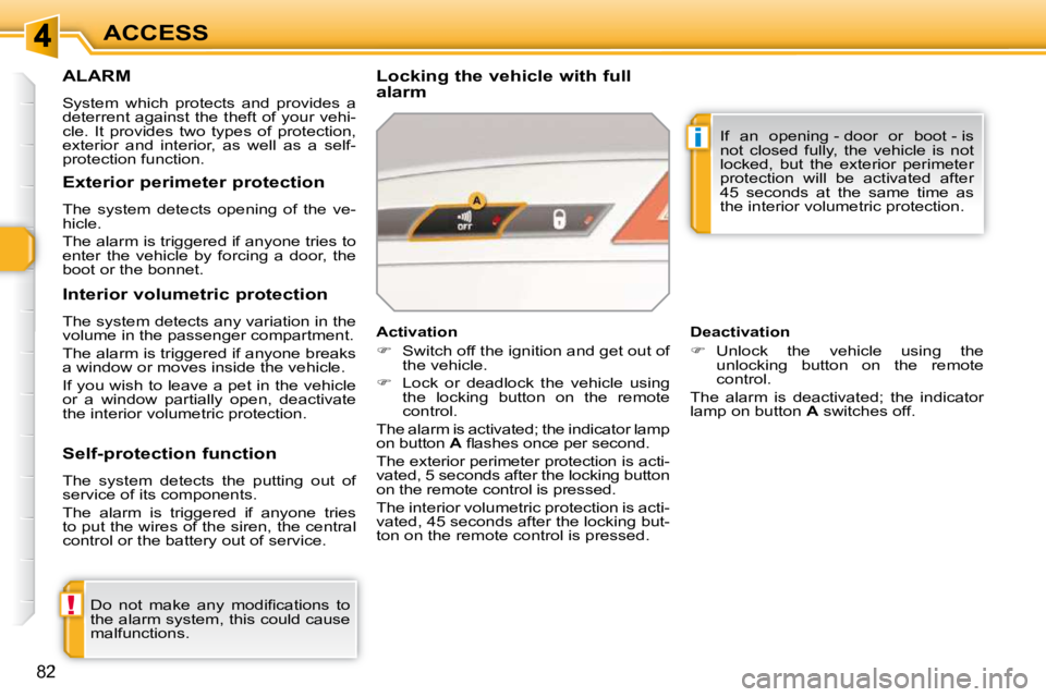 PEUGEOT 308 SW BL 2009 Manual Online !
i
82
ACCESS
ALARM 
 System  which  protects  and  provides  a  
deterrent against the theft of your vehi-
cle.  It  provides  two  types  of  protection, 
exterior  and  interior,  as  well  as  a  