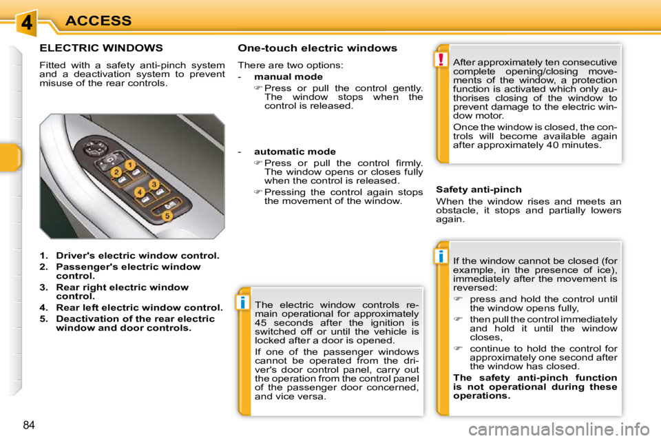 PEUGEOT 308 SW BL 2009  Owners Manual i
i
!
84
ACCESS The  electric  window  controls  re- 
main  operational  for  approximately 
45  seconds  after  the  ignition  is 
switched  off  or  until  the  vehicle  is 
locked after a door is o