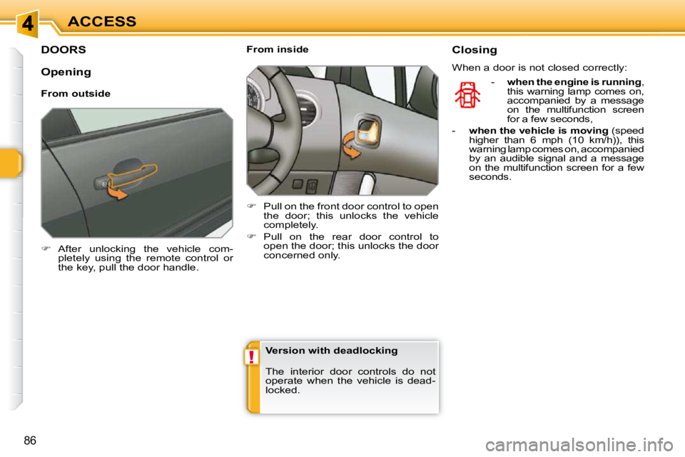 PEUGEOT 308 SW BL 2009  Owners Manual !
86
ACCESS
DOORS 
   
�    After  unlocking  the  vehicle  com-
pletely  using  the  remote  control  or  
the key, pull the door handle.        From inside  
   
�    Pull on the front door co