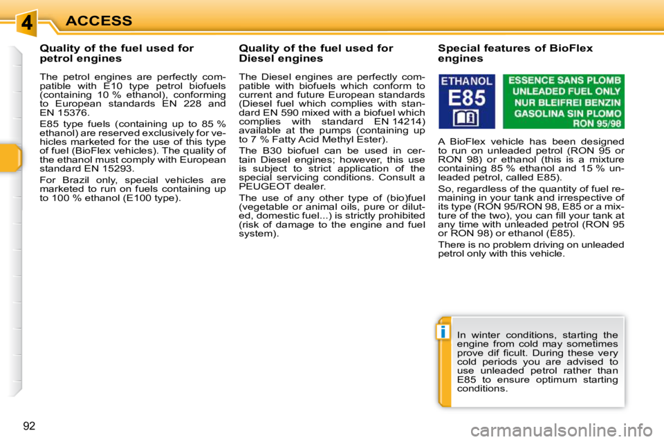 PEUGEOT 308 SW BL 2009  Owners Manual i
92
ACCESS
           Quality of the fuel used for  
petrol engines  
  The  petrol  engines  are  perfectly  com- 
patible  with  E10  type  petrol  biofuels 
(containing  10 %  ethanol),  conformin