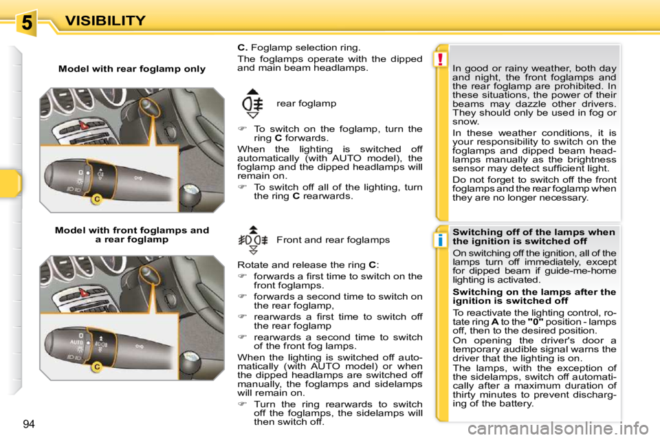 PEUGEOT 308 SW BL 2009  Owners Manual !
i
94
VISIBILITY
   Model with rear foglamp only   rear foglamp 
   
�    To  switch  on  the  foglamp,  turn  the 
ring   C  forwards.  
 When  the  lighting  is  switched  off  
�a�u�t�o�m�a�t�i