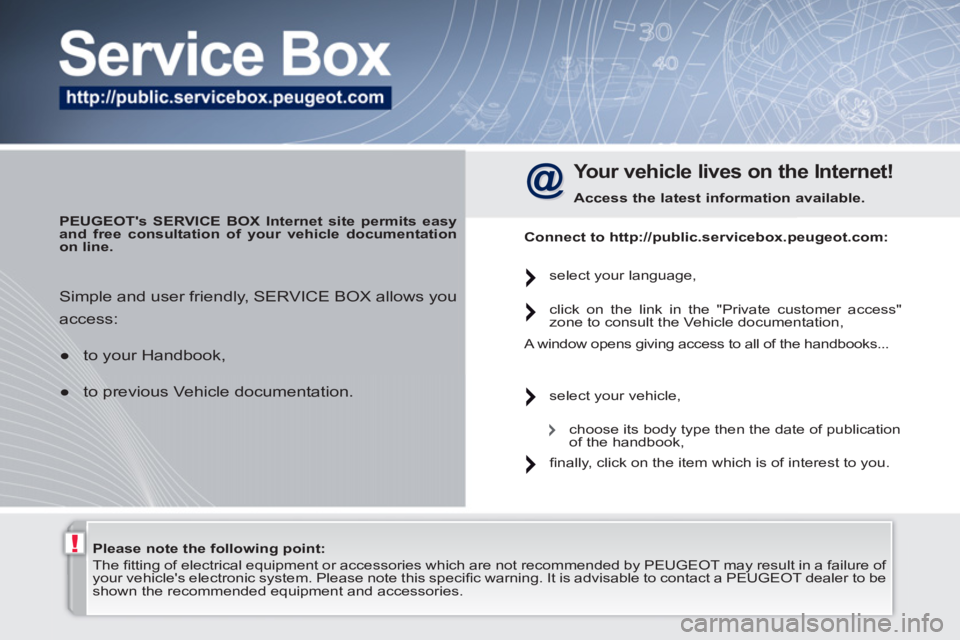 PEUGEOT 308 SW BL 2010  Owners Manual !   
Please note the following point: 
 
   
 
 
 
The ﬁ tting of electrical equipment or accessories which are not recommended by  PEUGEOT  may result in a failure of 
your vehicles electronic sys