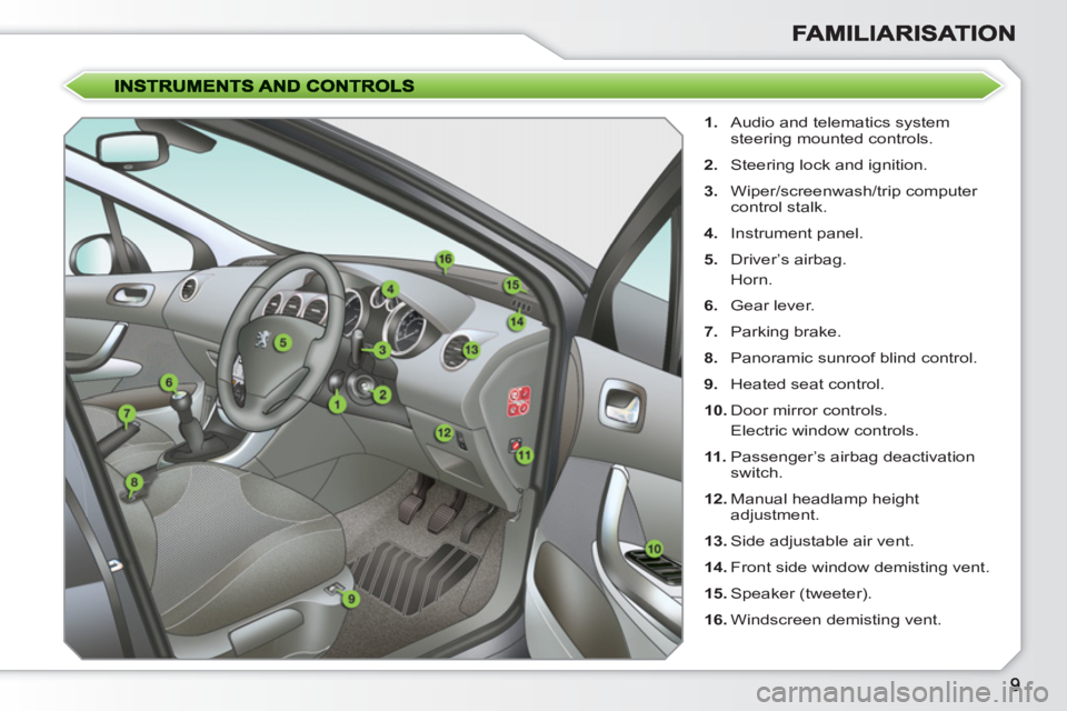 PEUGEOT 308 SW BL 2010  Owners Manual    
 
1. 
  Audio and telematics system 
steering mounted controls. 
   
2. 
  Steering lock and ignition. 
   
3. 
 Wiper/screenwash/trip computer 
control stalk. 
   
4. 
 Instrument panel. 
   
5. 