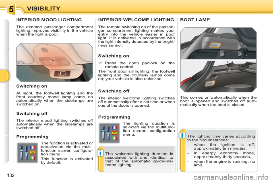 PEUGEOT 308 SW BL 2010  Owners Manual i
i
102
VISIBILITY
INTERIOR MOOD LIGHTING
  The dimmed passenger compartment 
lighting improves visibility in the vehicle 
when the light is poor. 
  The lighting time varies according 
to the circums