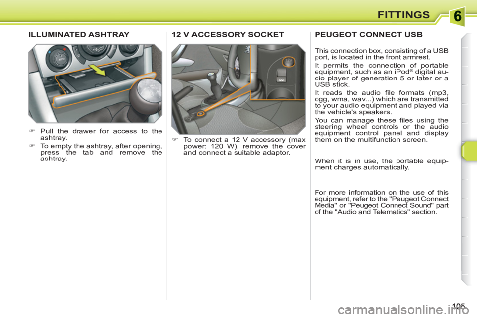 PEUGEOT 308 SW BL 2010  Owners Manual FITTINGS
12 V ACCESSORY SOCKET 
   
 
�) 
  To connect a 12 V accessory (max 
power: 120 W), remove the cover 
and connect a suitable adaptor.  
ILLUMINATED ASHTRAY 
 
 
 
�) 
  Pull the drawer for ac