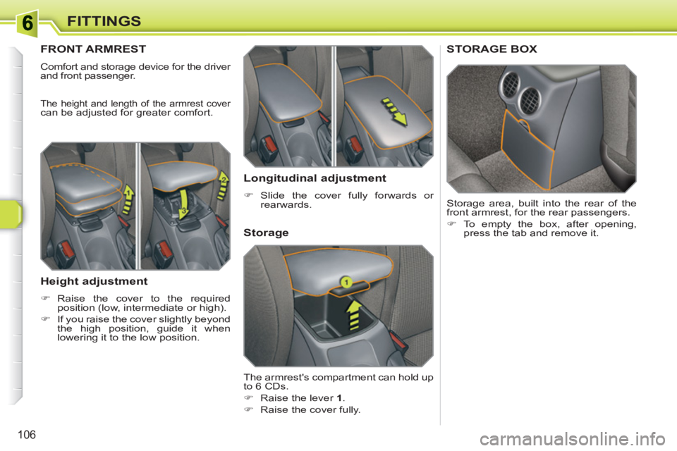 PEUGEOT 308 SW BL 2010  Owners Manual 106
FITTINGS
FRONT ARMREST 
  Comfort and storage device for the driver 
and front passenger. 
  The height and length of the armrest cover can be adjusted for greater comfort. 
 
 
Height adjustment 