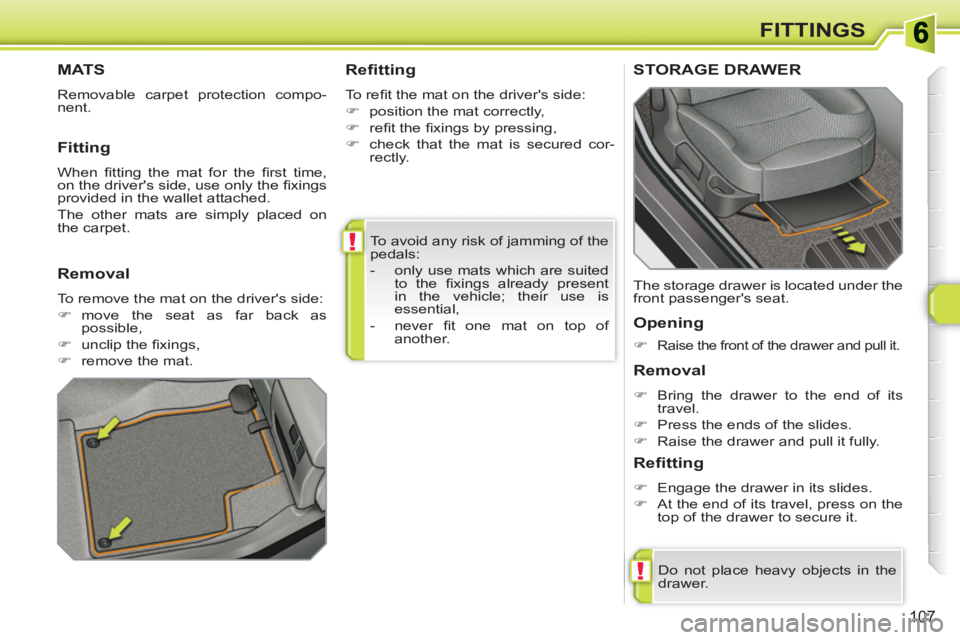 PEUGEOT 308 SW BL 2010  Owners Manual !
!
107
FITTINGS
  To avoid any risk of jamming of the 
pedals: 
   
 
-   only use mats which are suited 
to the ﬁ xings already present 
in the vehicle; their use is 
essential, 
   
-  never ﬁ 