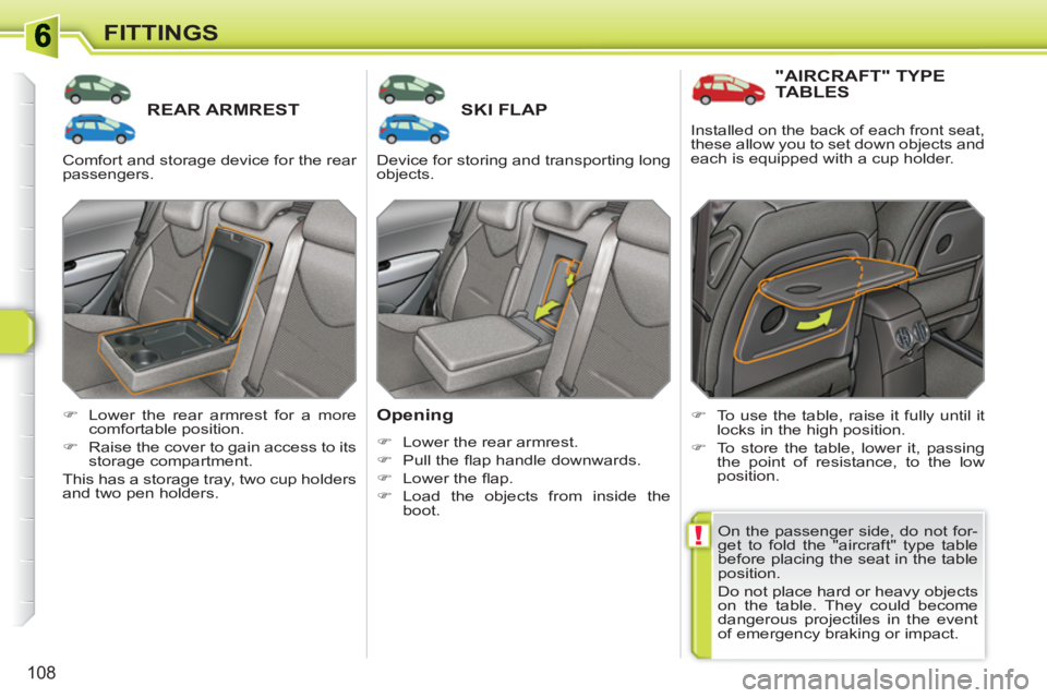 PEUGEOT 308 SW BL 2010  Owners Manual !
108
FITTINGS
REAR ARMRESTSKI FLAP 
   
Opening 
 
 
 
�) 
  Lower the rear armrest. 
   
�) 
 Pull the ﬂ ap handle downwards. 
   
�) 
 Lower the ﬂ ap. 
   
�) 
 Load the objects from inside the