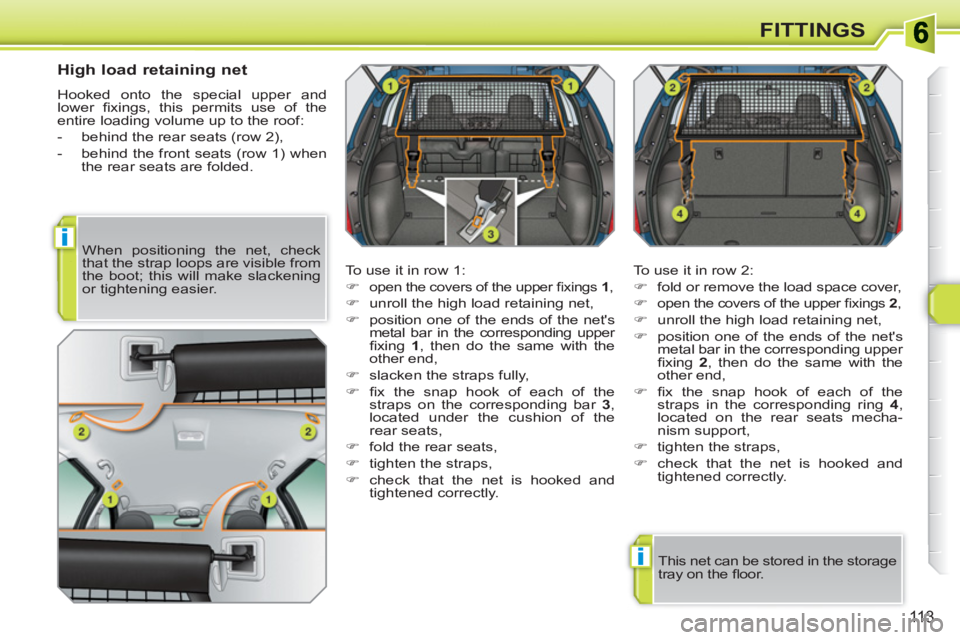 PEUGEOT 308 SW BL 2010  Owners Manual i
i
113
FITTINGS
   
High load retaining net 
 
Hooked onto the special upper and 
lower ﬁ xings, this permits use of the 
entire loading volume up to the roof: 
   
 
-   behind the rear seats (row