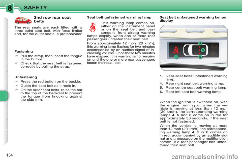 PEUGEOT 308 SW BL 2010  Owners Manual 134
SAFETY
   
Unfastening 
   
 
�) 
  Press the red button on the buckle. 
   
�) 
  Guide the seat belt as it reels in. 
   
�) 
  On the outer seat belts, raise the bar 
to the top of the backrest