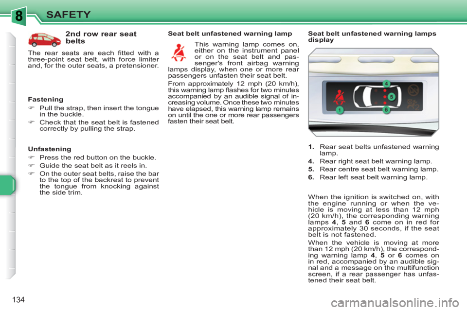 PEUGEOT 308 SW BL 2010 Service Manual 134
SAFETY
   
Unfastening 
   
 
�) 
  Press the red button on the buckle. 
   
�) 
  Guide the seat belt as it reels in. 
   
�) 
  On the outer seat belts, raise the bar 
to the top of the backrest