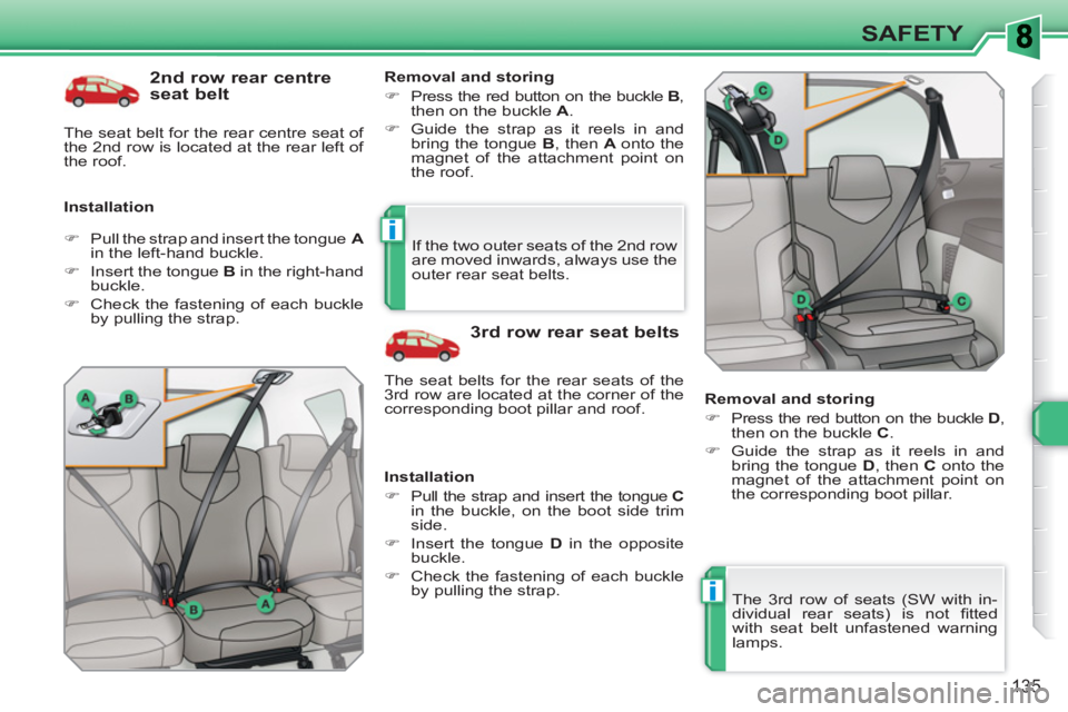 PEUGEOT 308 SW BL 2010  Owners Manual i
i
135
SAFETY
   
2nd row rear centre 
seat belt 
   
Installation    
Removal and storing 
   
 
�) 
  Press the red button on the buckle  B 
, 
then on the buckle  A 
. 
   
�) 
  Guide the strap a