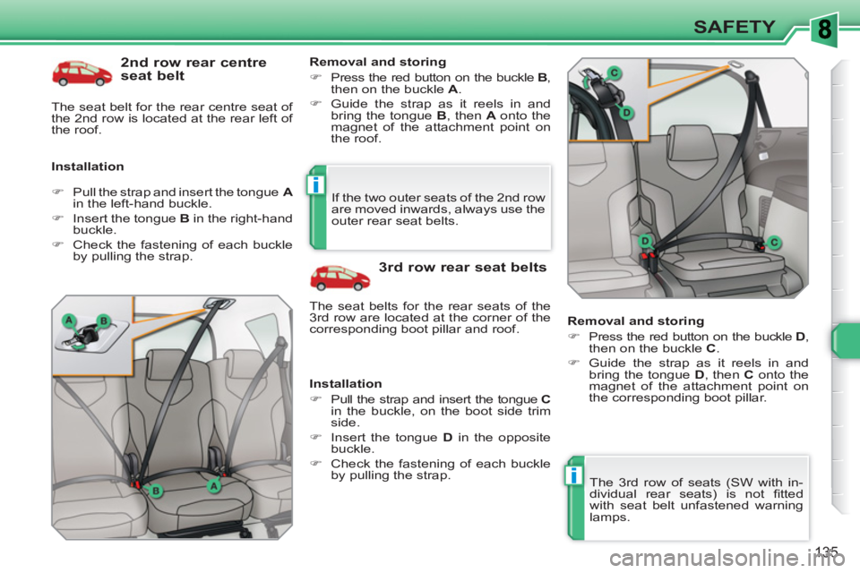 PEUGEOT 308 SW BL 2010 Service Manual i
i
135
SAFETY
   
2nd row rear centre 
seat belt 
   
Installation    
Removal and storing 
   
 
�) 
  Press the red button on the buckle  B 
, 
then on the buckle  A 
. 
   
�) 
  Guide the strap a