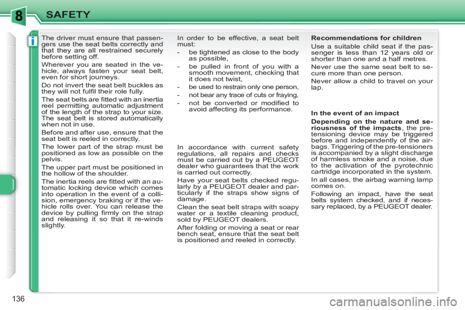 PEUGEOT 308 SW BL 2010  Owners Manual i
136
SAFETY
   
 
 
 
 
The driver must ensure that passen-
gers use the seat belts correctly and 
that they are all restrained securely 
before setting off. 
  Wherever you are seated in the ve-
hic