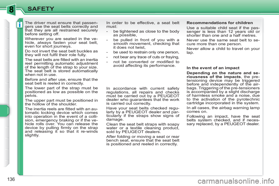 PEUGEOT 308 SW BL 2010 Service Manual i
136
SAFETY
   
 
 
 
 
The driver must ensure that passen-
gers use the seat belts correctly and 
that they are all restrained securely 
before setting off. 
  Wherever you are seated in the ve-
hic