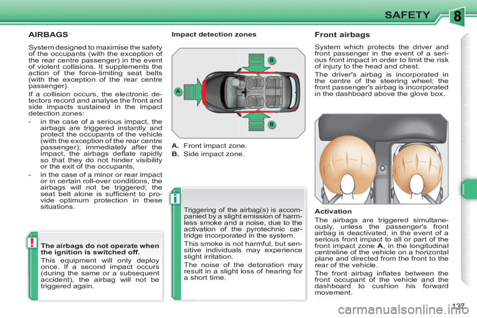 PEUGEOT 308 SW BL 2010  Owners Manual i
!
137
SAFETY
  AIRBAGS 
 
Triggering of the airbag(s) is accom-panied by a slight emission of harm-
less smoke and a noise, due to the 
activation of the pyrotechnic car-
tridge incorporated in the 