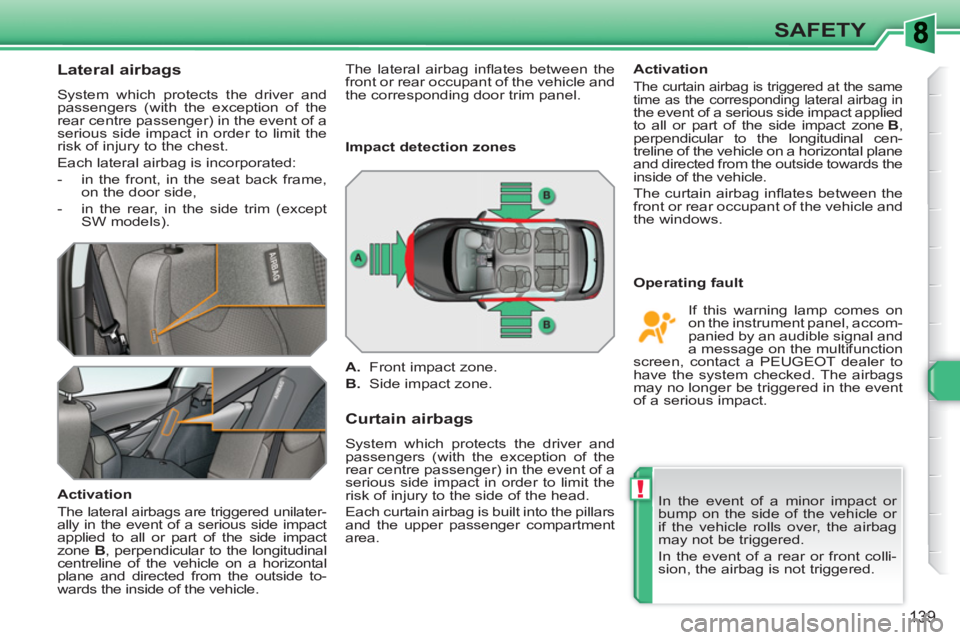 PEUGEOT 308 SW BL 2010 Service Manual !
139
SAFETY
   
 
 
 
 
 
Lateral airbags 
 
System which protects the driver and 
passengers (with the exception of the 
rear centre passenger) in the event of a 
serious side impact in order to lim