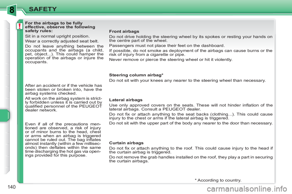 PEUGEOT 308 SW BL 2010 Owners Manual !
140
SAFETY
For the airbags to be fully
effective, observe the following
safety rules:
Sit in a normal upright position.
Wear a correctly adjusted seat belt.
Do PEUGEOT 308 SW BL 2010 Owners Manual !
140
SAFETY
For the airbags to be fully
effective, observe the following
safety rules:
Sit in a normal upright position.
Wear a correctly adjusted seat belt.
Do