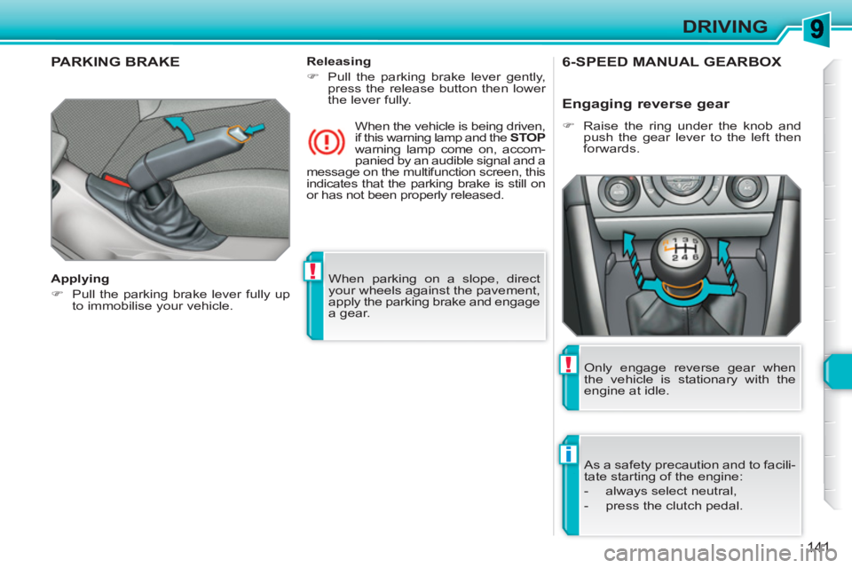 PEUGEOT 308 SW BL 2010 Service Manual !
i
!
141
DRIVING
  When parking on a slope, direct 
your wheels against the pavement, 
apply the parking brake and engage 
a gear.  
 
PARKING BRAKE  
 
 
Applying 
   
 
�) 
  Pull the parking brake