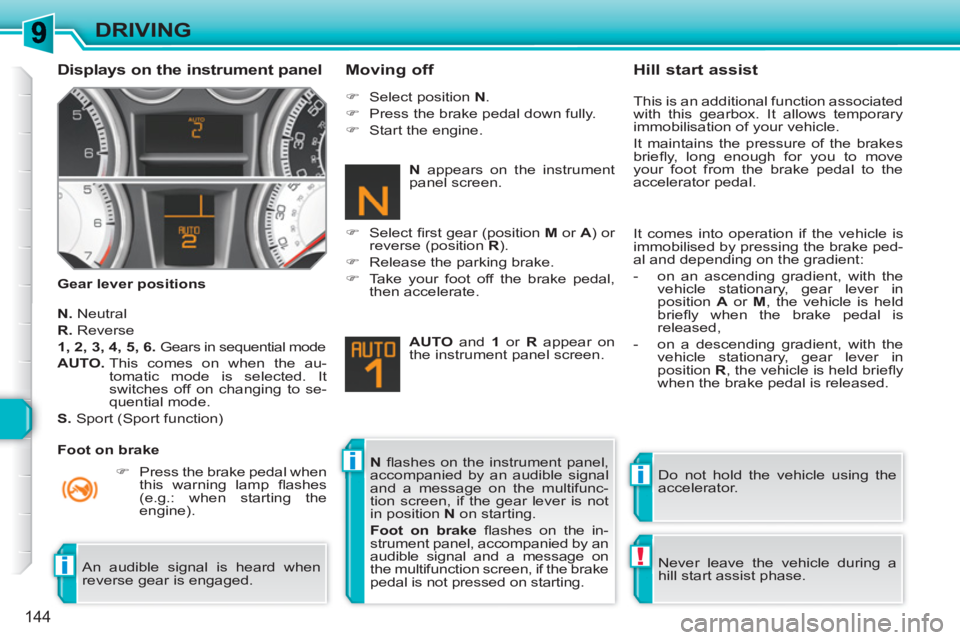 PEUGEOT 308 SW BL 2010  Owners Manual ii
!i
144
DRIVING
   
Displays on the instrument panel 
 
 
Gear lever positions 
 
 
Moving off 
 
 
N. 
 Neutral 
   
R. 
 Reverse 
   
1, 2, 3, 4, 5, 6. 
  Gears in sequential mode 
   
AUTO. 
  Th