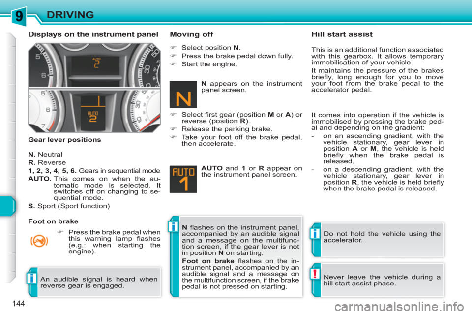 PEUGEOT 308 SW BL 2010 Service Manual ii
!i
144
DRIVING
   
Displays on the instrument panel 
 
 
Gear lever positions 
 
 
Moving off 
 
 
N. 
 Neutral 
   
R. 
 Reverse 
   
1, 2, 3, 4, 5, 6. 
  Gears in sequential mode 
   
AUTO. 
  Th