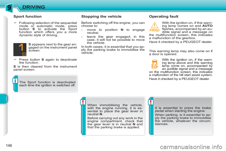 PEUGEOT 308 SW BL 2010  Owners Manual !!
i
146
DRIVING
   
Stopping the vehicle    
Operating fault 
 
With the ignition on, if this warn-
ing lamp comes on and  AUTO 
 
ﬂ ashes, accompanied by an au-
dible signal and a message on 
the 