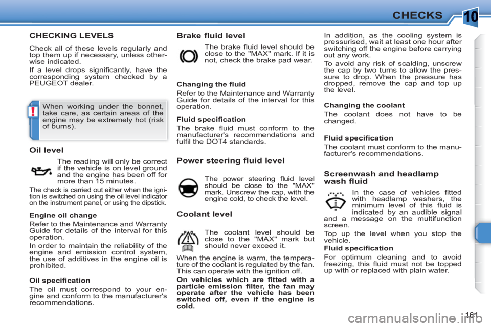 PEUGEOT 308 SW BL 2010 Owners Manual 10
!
161
CHECKS
CHECKING LEVELS
Check all of these levels regularly and
top them up if necessary, unless other-
wise indicated.
If a level drops signifi cantly, have the
corresponding system c PEUGEOT 308 SW BL 2010 Owners Manual 10
!
161
CHECKS
CHECKING LEVELS
Check all of these levels regularly and
top them up if necessary, unless other-
wise indicated.
If a level drops signifi cantly, have the
corresponding system c