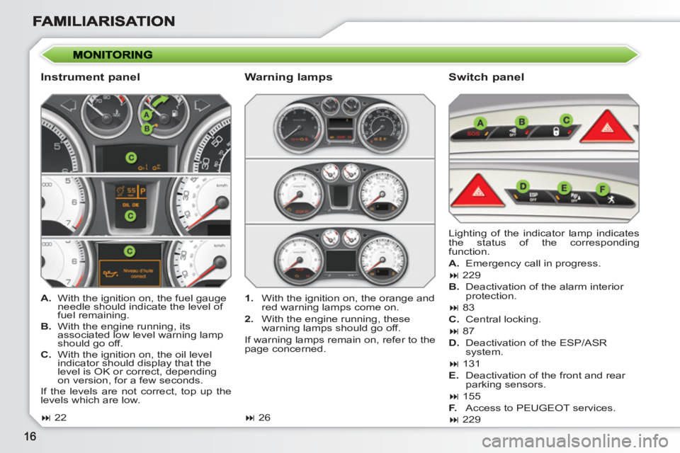 PEUGEOT 308 SW BL 2010 User Guide    
Instrument panel    
Switch panel 
 
 
 
A. 
  With the ignition on, the fuel gauge 
needle should indicate the level of 
fuel remaining. 
   
B. 
  With the engine running, its 
associated low le