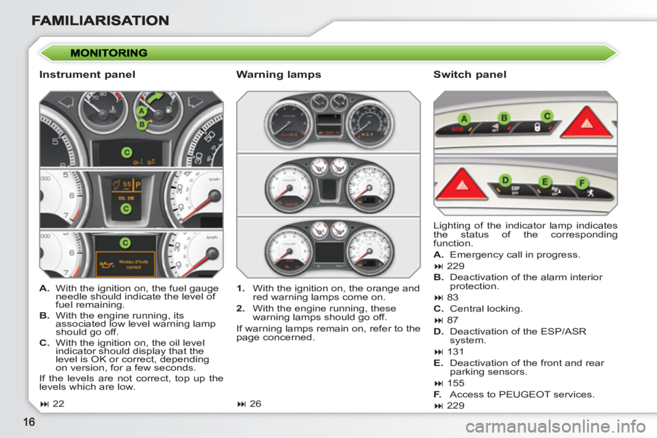 PEUGEOT 308 SW BL 2010  Owners Manual    
Instrument panel    
Switch panel 
 
 
 
A. 
  With the ignition on, the fuel gauge 
needle should indicate the level of 
fuel remaining. 
   
B. 
  With the engine running, its 
associated low le