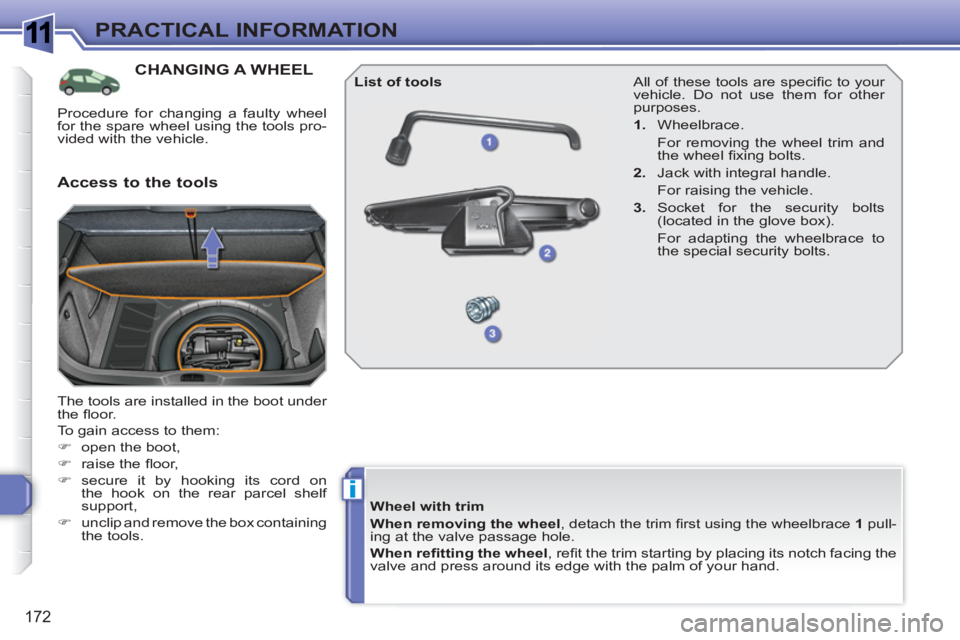 PEUGEOT 308 SW BL 2010  Owners Manual 1
i
172
PRACTICAL INFORMATION
CHANGING A WHEEL 
  The tools are installed in the boot under 
the ﬂ oor. 
  To gain access to them: 
   
 
�) 
  open the boot, 
   
�) 
 raise the ﬂ oor, 
   
�) 
 