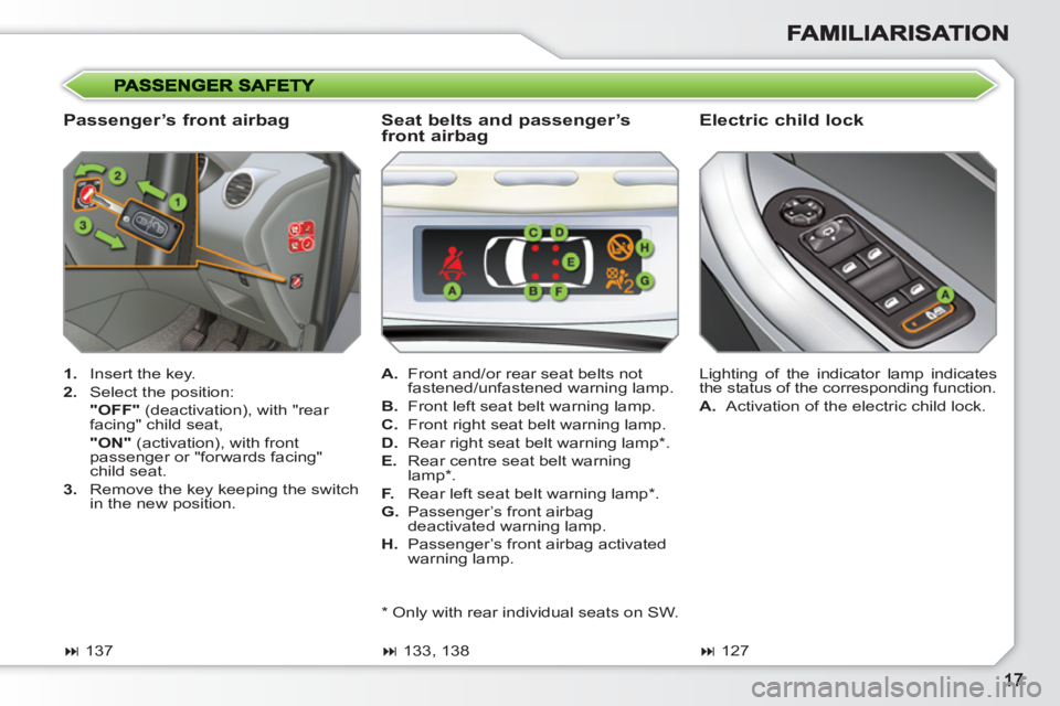 PEUGEOT 308 SW BL 2010  Owners Manual    
Passenger’s front airbag    
Electric child lock 
 
 
 
1. 
  Insert the key. 
   
2. 
  Select the position:  
  "OFF" 
 (deactivation), with "rear 
facing" child seat,  
  "ON" 
 (activation),