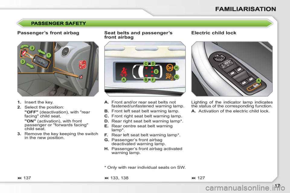 PEUGEOT 308 SW BL 2010 User Guide    
Passenger’s front airbag    
Electric child lock 
 
 
 
1. 
  Insert the key. 
   
2. 
  Select the position:  
  "OFF" 
 (deactivation), with "rear 
facing" child seat,  
  "ON" 
 (activation),