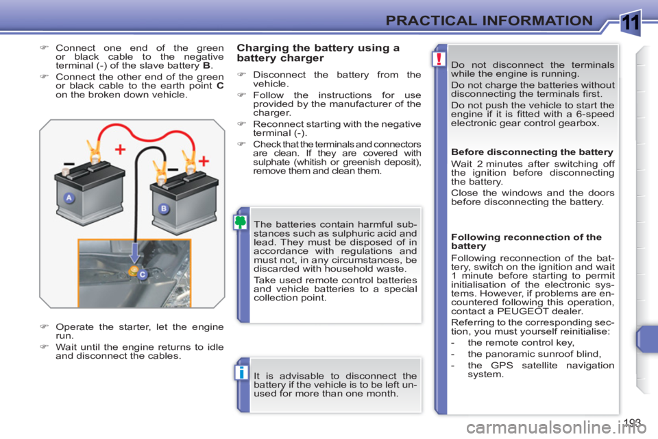 PEUGEOT 308 SW BL 2010  Owners Manual 1
!
i
193
PRACTICAL INFORMATION
  Do not disconnect the terminals 
while the engine is running. 
  Do not charge the batteries without 
disconnecting the terminals ﬁ rst. 
  Do not push the vehicle 