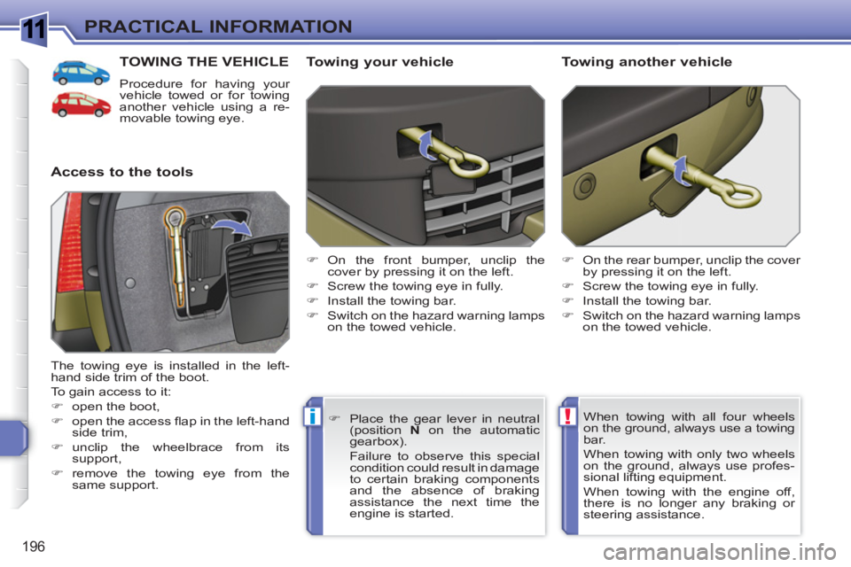 PEUGEOT 308 SW BL 2010  Owners Manual 1
!i
196
PRACTICAL INFORMATION
TOWING THE VEHICLE
  Procedure for having your 
vehicle towed or for towing 
another vehicle using a re-
movable towing eye. 
   
Access to the tools    
Towing your veh