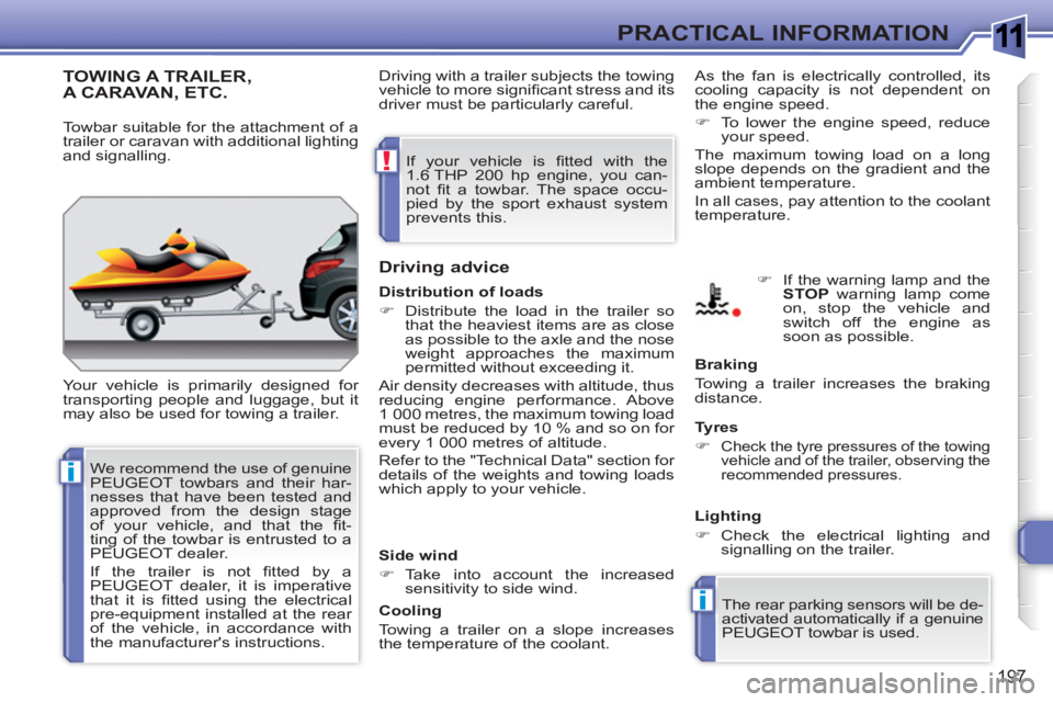 PEUGEOT 308 SW BL 2010  Owners Manual 1
i
i
!
197
PRACTICAL INFORMATION
TOWING A TRAILER,A CARAVAN, ETC. 
  Your vehicle is primarily designed for 
transporting people and luggage, but it 
may also be used for towing a trailer. 
   
Drivi