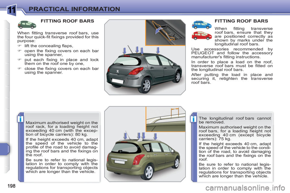 PEUGEOT 308 SW BL 2010  Owners Manual 1
ii
PRACTICAL INFORMATION
FITTING ROOF BARS
  Maximum authorised weight on the 
roof rack, for a loading height not 
exceeding 40 cm (with the excep-
tion of bicycle carriers): 80 kg. 
  If the heigh