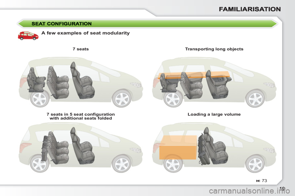 PEUGEOT 308 SW BL 2010  Owners Manual    
A few examples of seat modularity 
 
 
7 seats 
  7 seats in 5 seat conﬁ guration 
with additional seats folded   Transporting long objects 
  Loading a large volume  
   
 
� 
 73  
  