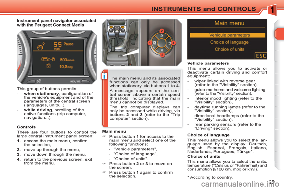 PEUGEOT 308 SW BL 2010 Owners Manual i
25
INSTRUMENTS and CONTROLS
   
*  
 According to country.  
 
 
 
 
 
 
 
 
 
Instrument panel navigator associated 
with the Peugeot Connect Media 
   
Controls 
  There are four buttons to contro