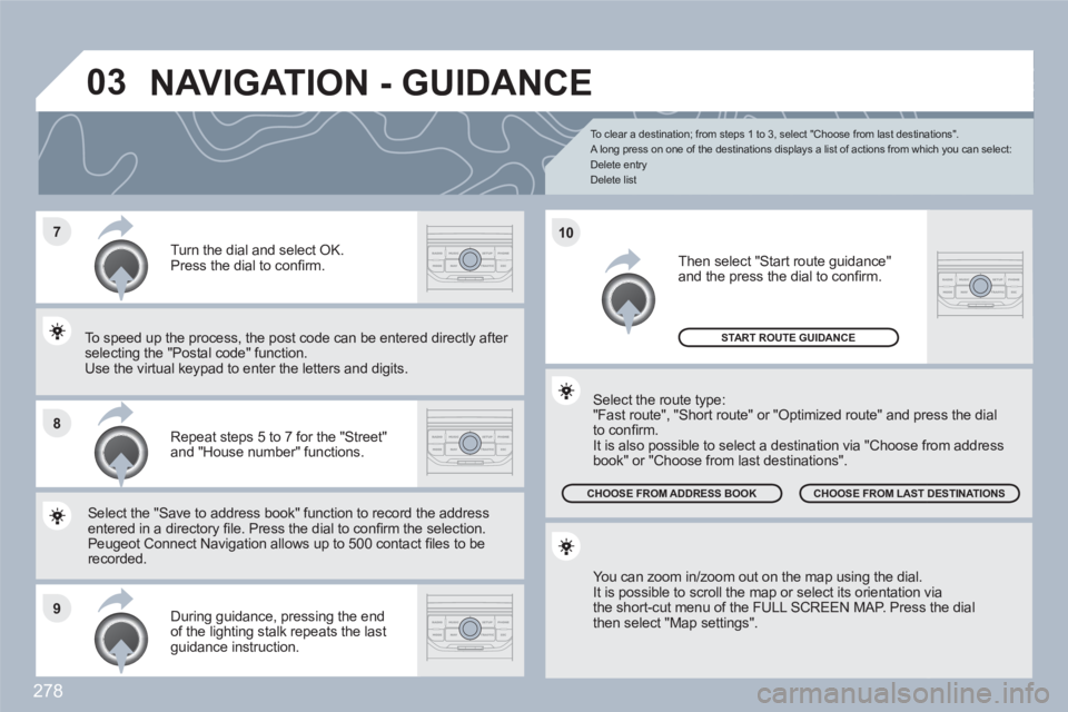 PEUGEOT 308 SW BL 2010  Owners Manual 278
7
8
9
10
03
   
To clear a destination; from steps 1 to 3, select "Choose from last destinations". 
A long press on one of the destinations displays a list of actions from which you can select:  

