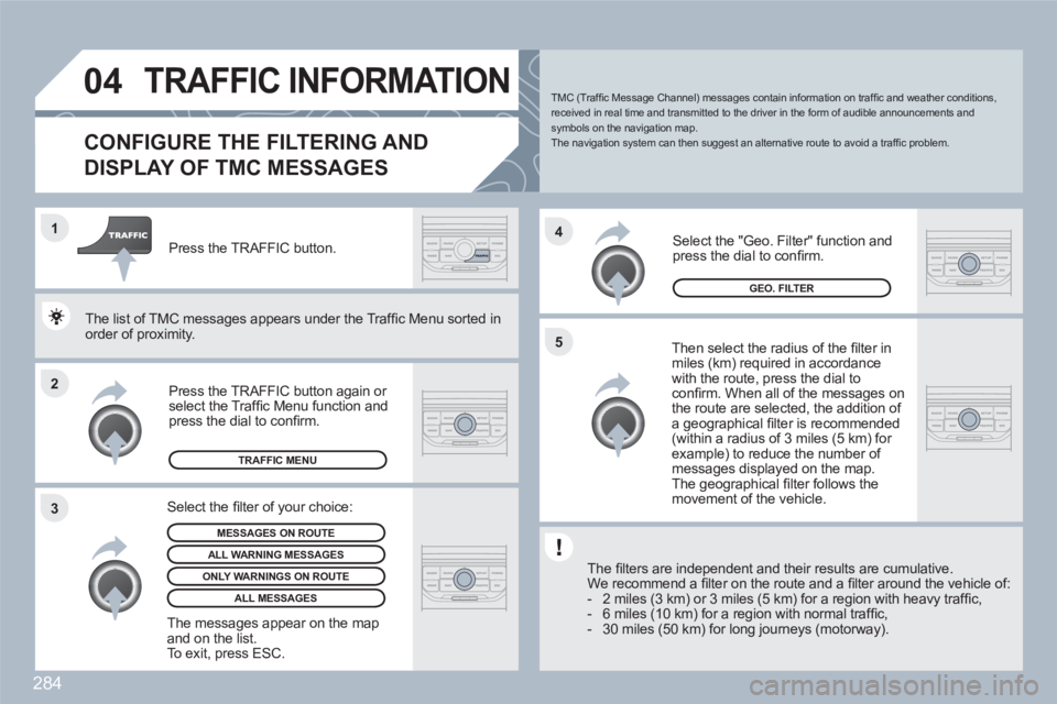 PEUGEOT 308 SW BL 2010 Owners Manual 284
2 1
34
5
04TRAFFIC INFORMATION
CONFIGURE THE FILTERING AND
DISPLAY OF TMC MESSAGES
Then select the radius of the fi lter in miles (km) required in accordancewith the route, press the dial to PEUGEOT 308 SW BL 2010 Owners Manual 284
2 1
34
5
04TRAFFIC INFORMATION
CONFIGURE THE FILTERING AND
DISPLAY OF TMC MESSAGES
Then select the radius of the fi lter in miles (km) required in accordancewith the route, press the dial to