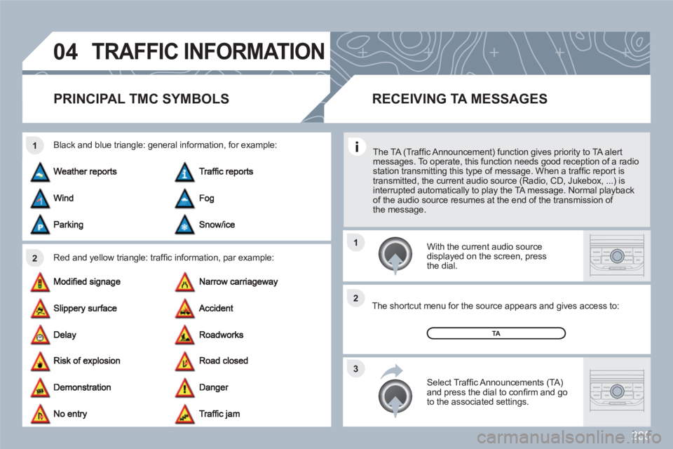 PEUGEOT 308 SW BL 2010 Owners Manual 285
04
2 1
3 2 1
TRAFFIC INFORMATION
PRINCIPAL TMC SYMBOLS
Red and yellow triangle: traffi c information, par example:
Black and blue triangle: general information, for example:
With the curren PEUGEOT 308 SW BL 2010 Owners Manual 285
04
2 1
3 2 1
TRAFFIC INFORMATION
PRINCIPAL TMC SYMBOLS
Red and yellow triangle: traffi c information, par example:
Black and blue triangle: general information, for example:
With the curren