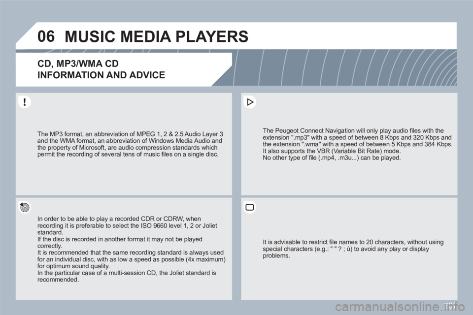 PEUGEOT 308 SW BL 2010 Owners Manual 287
06MUSIC MEDIA PLAYERS
CD, MP3/WMA CD
INFORMATION AND ADVICE
In order to be able to play a recorded CDR or CDRW, when recording it is preferable to select the ISO 9660 level 11, 2 or Joliet stand PEUGEOT 308 SW BL 2010 Owners Manual 287
06MUSIC MEDIA PLAYERS
CD, MP3/WMA CD
INFORMATION AND ADVICE
In order to be able to play a recorded CDR or CDRW, when recording it is preferable to select the ISO 9660 level 11, 2 or Joliet stand